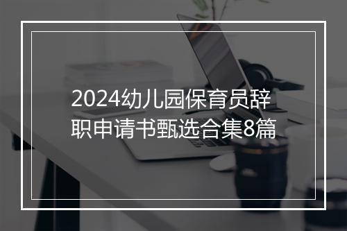 2024幼儿园保育员辞职申请书甄选合集8篇