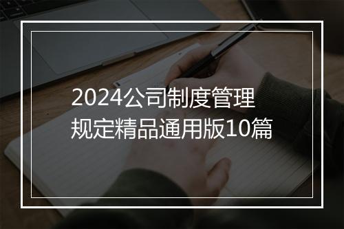 2024公司制度管理规定精品通用版10篇