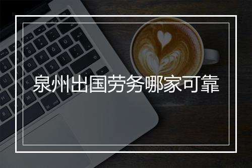 泉州出国劳务哪家可靠