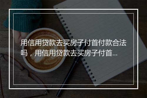 用信用贷款去买房子付首付款合法吗，用信用贷款去买房子付首付款
