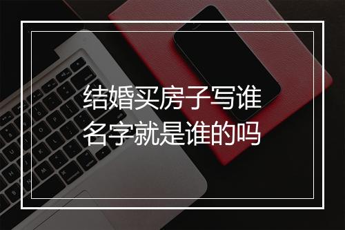 结婚买房子写谁名字就是谁的吗