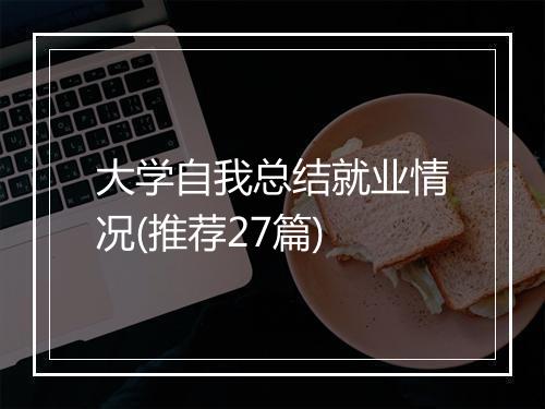 大学自我总结就业情况(推荐27篇)