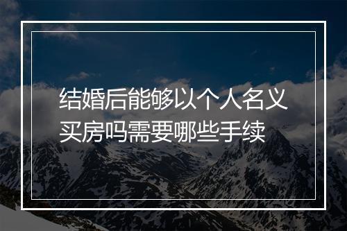 结婚后能够以个人名义买房吗需要哪些手续