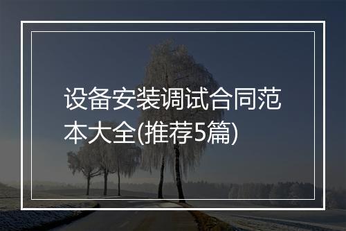 设备安装调试合同范本大全(推荐5篇)