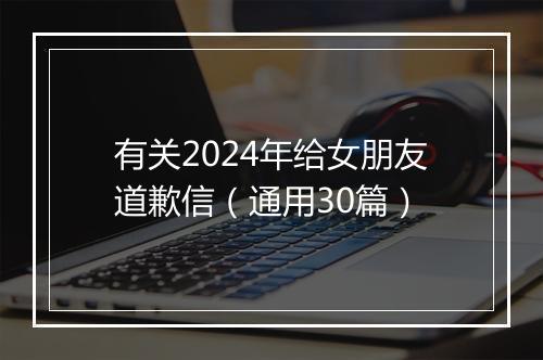 有关2024年给女朋友道歉信（通用30篇）