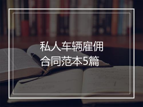私人车辆雇佣合同范本5篇