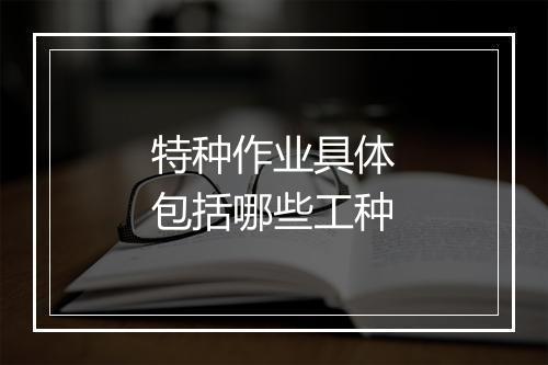 特种作业具体包括哪些工种