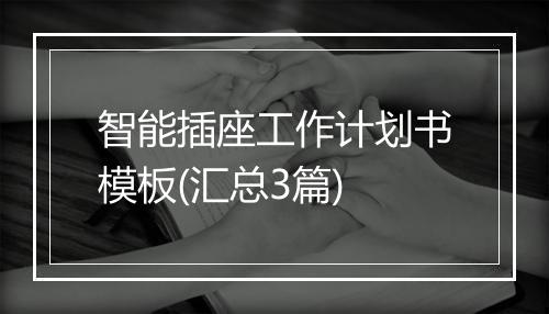 智能插座工作计划书模板(汇总3篇)