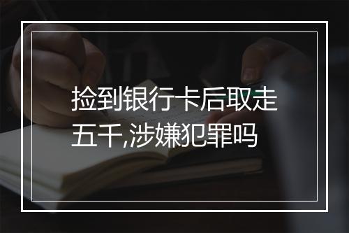 捡到银行卡后取走五千,涉嫌犯罪吗
