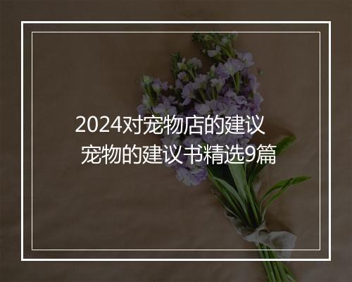 2024对宠物店的建议 宠物的建议书精选9篇