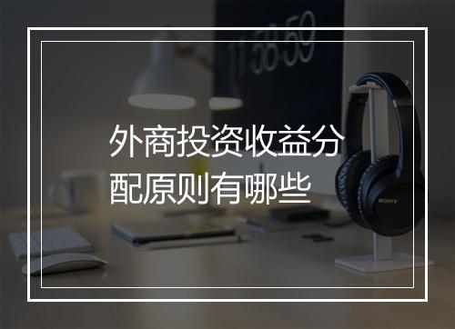外商投资收益分配原则有哪些
