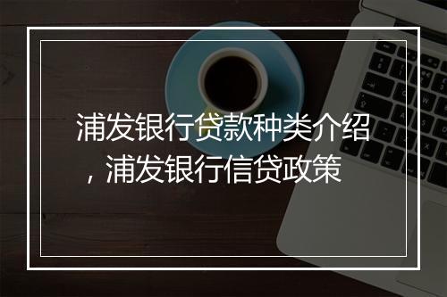 浦发银行贷款种类介绍，浦发银行信贷政策