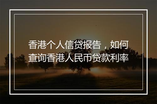 香港个人信贷报告，如何查询香港人民币贷款利率