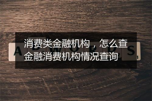消费类金融机构，怎么查金融消费机构情况查询