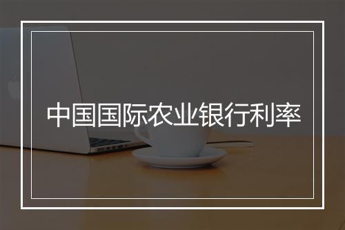 中国国际农业银行利率