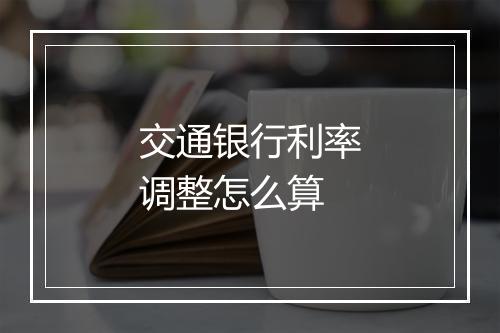 交通银行利率调整怎么算