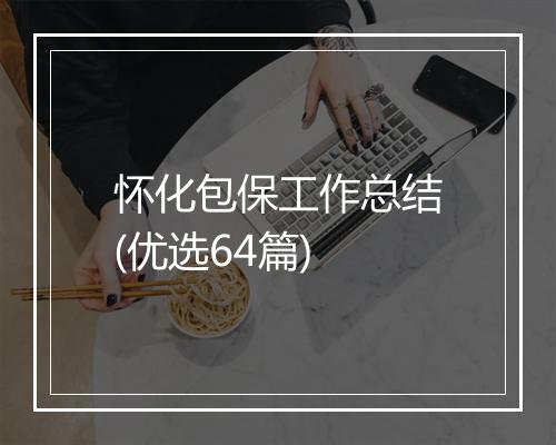 怀化包保工作总结(优选64篇)