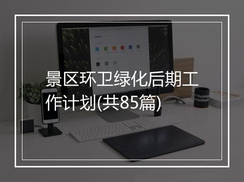 景区环卫绿化后期工作计划(共85篇)
