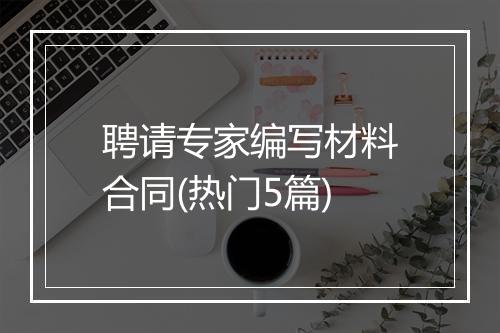 聘请专家编写材料合同(热门5篇)