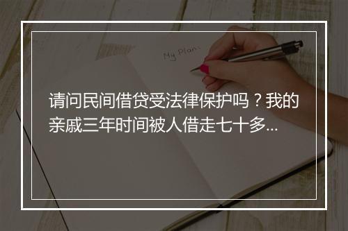 请问民间借贷受法律保护吗？我的亲戚三年时间被人借走七十多万。后来借款人跑了，他自己因帮忙转借而欠债累累，现在他应该怎么办？