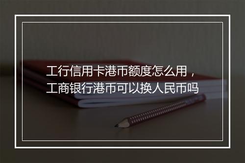 工行信用卡港币额度怎么用，工商银行港币可以换人民币吗