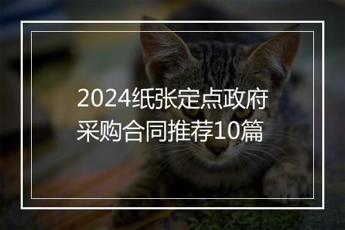 2024纸张定点政府采购合同推荐10篇