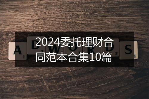 2024委托理财合同范本合集10篇