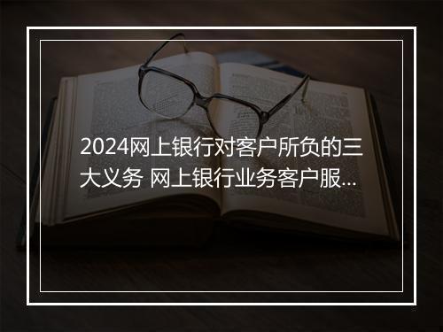 2024网上银行对客户所负的三大义务 网上银行业务客户服务协议书精品10篇