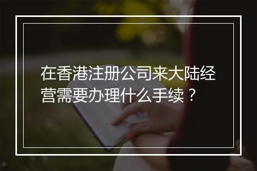 在香港注册公司来大陆经营需要办理什么手续？