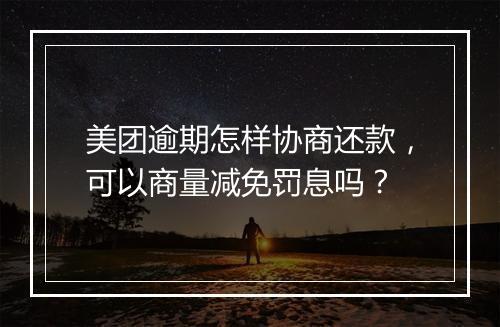 美团逾期怎样协商还款，可以商量减免罚息吗？