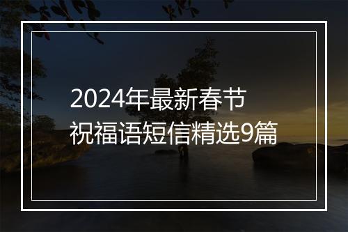 2024年最新春节祝福语短信精选9篇