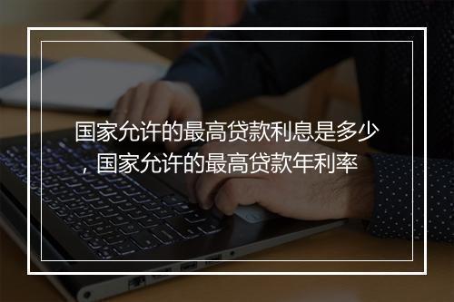 国家允许的最高贷款利息是多少，国家允许的最高贷款年利率