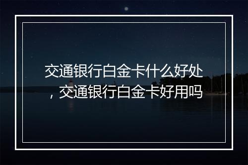 交通银行白金卡什么好处，交通银行白金卡好用吗