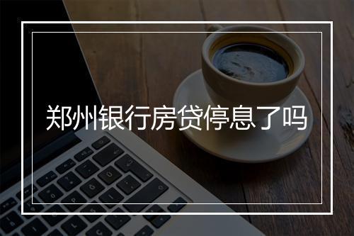 郑州银行房贷停息了吗