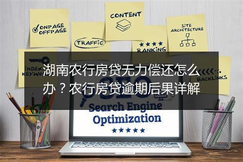 湖南农行房贷无力偿还怎么办？农行房贷逾期后果详解