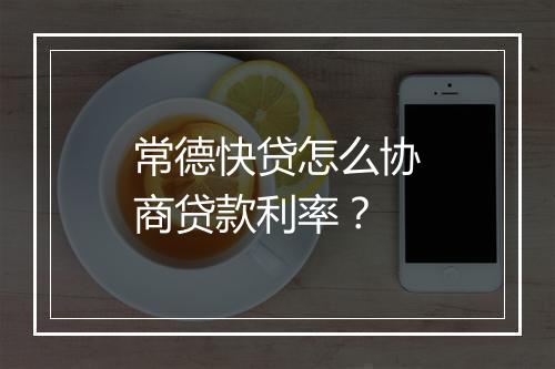 常德快贷怎么协商贷款利率？
