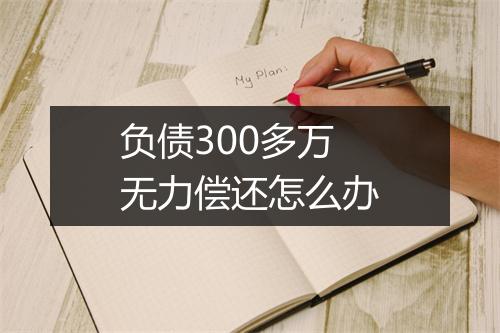 负债300多万无力偿还怎么办