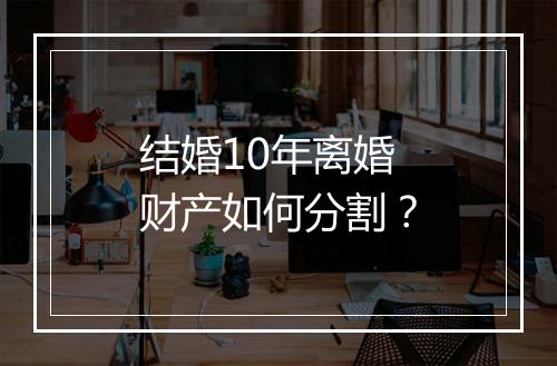 结婚10年离婚财产如何分割？