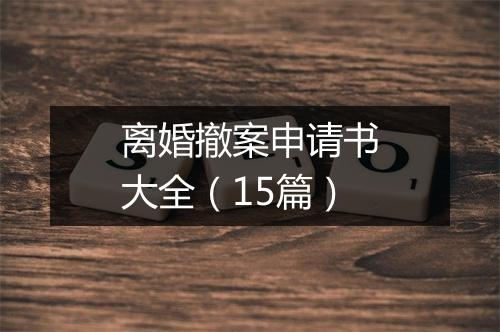 离婚撤案申请书大全（15篇）