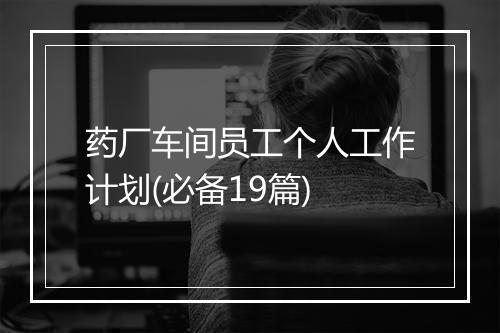 药厂车间员工个人工作计划(必备19篇)