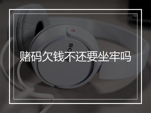 赌码欠钱不还要坐牢吗