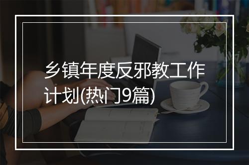 乡镇年度反邪教工作计划(热门9篇)
