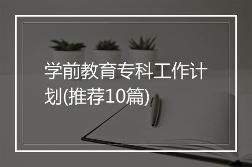 学前教育专科工作计划(推荐10篇)