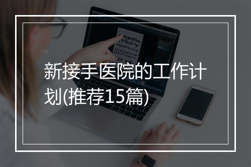 新接手医院的工作计划(推荐15篇)