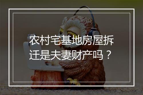 农村宅基地房屋拆迁是夫妻财产吗？