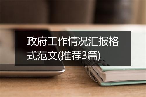 政府工作情况汇报格式范文(推荐3篇)
