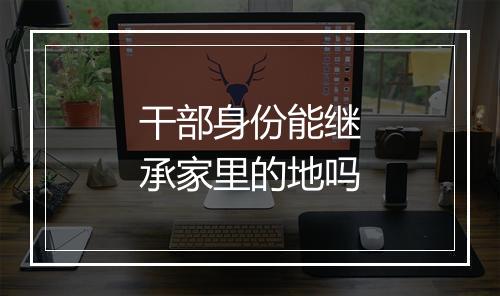 干部身份能继承家里的地吗