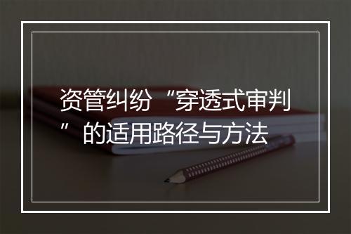 资管纠纷“穿透式审判”的适用路径与方法