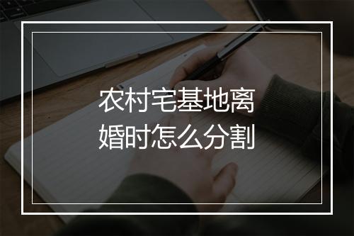 农村宅基地离婚时怎么分割