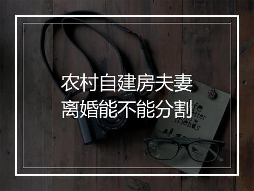 农村自建房夫妻离婚能不能分割